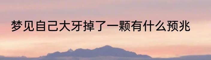梦见自己大牙掉了一颗有什么预兆