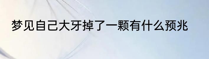 梦见自己大牙掉了一颗有什么预兆