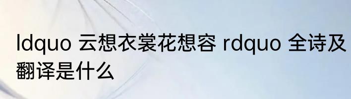 ldquo 云想衣裳花想容 rdquo 全诗及翻译是什么