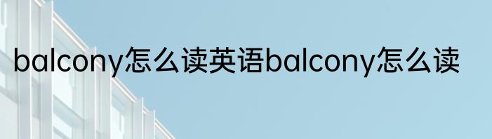 balcony怎么读英语balcony怎么读