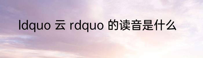 ldquo 云 rdquo 的读音是什么