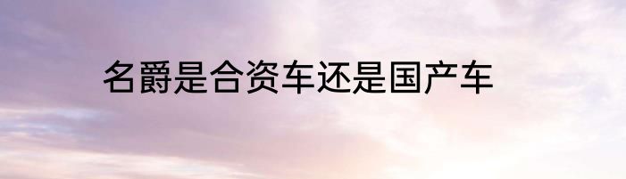 名爵是合资车还是国产车