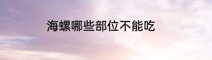 海螺哪些部位不能吃