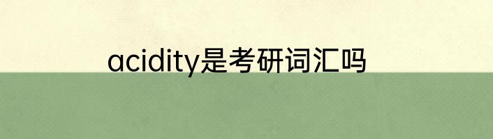 acidity是考研词汇吗