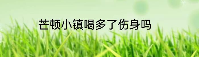 芒顿小镇喝多了伤身吗