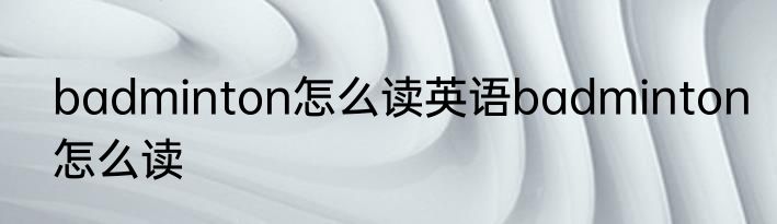badminton怎么读英语badminton怎么读
