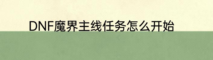 DNF魔界主线任务怎么开始