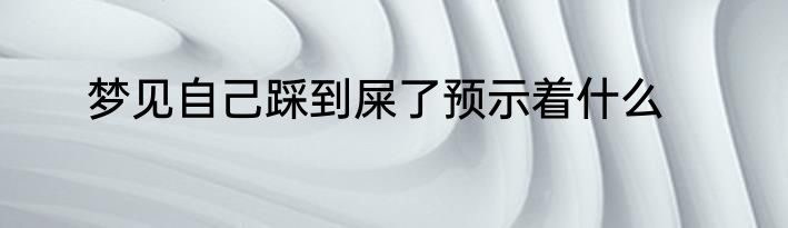梦见自己踩到屎了预示着什么