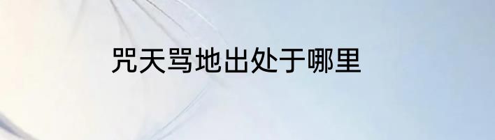 咒天骂地出处于哪里