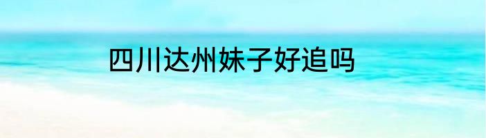 四川达州妹子好追吗