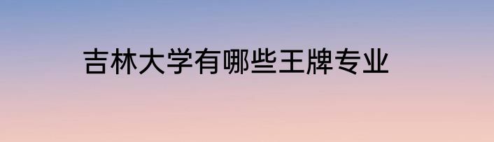 吉林大学有哪些王牌专业
