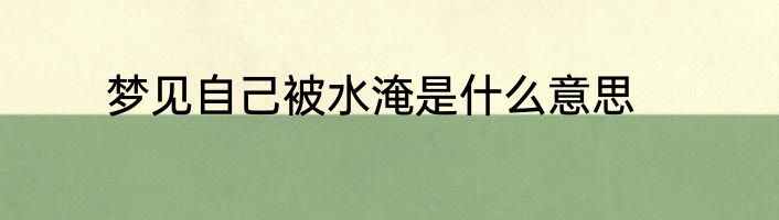 梦见自己被水淹是什么意思