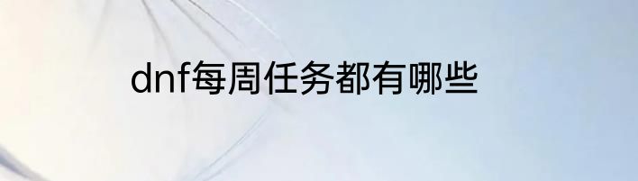 dnf每周任务都有哪些