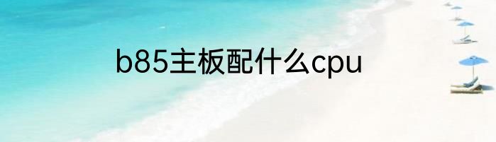 b85主板配什么cpu