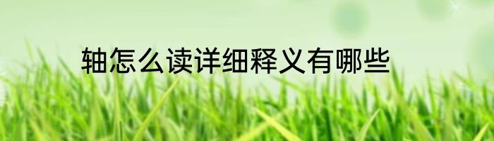 轴怎么读详细释义有哪些