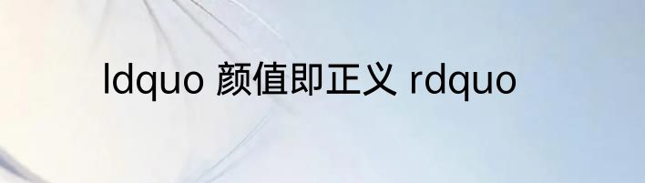 ldquo 颜值即正义 rdquo