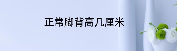 正常脚背高几厘米