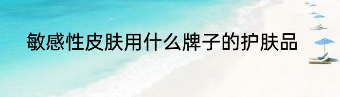 敏感性皮肤用什么牌子的护肤品