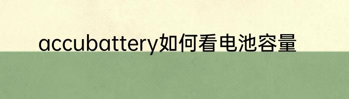 accubattery如何看电池容量