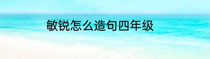 敏锐怎么造句四年级