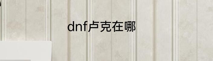 dnf卢克在哪