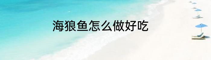 海狼鱼怎么做好吃