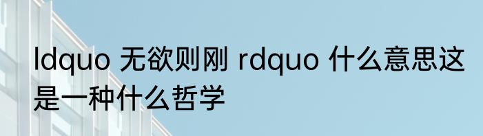 ldquo 无欲则刚 rdquo 什么意思这是一种什么哲学