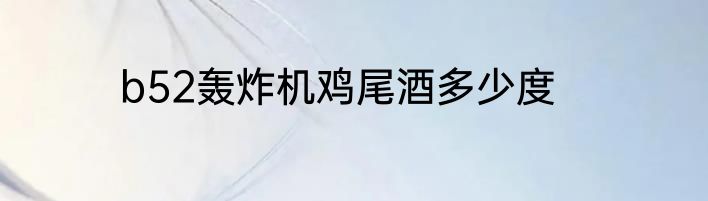 b52轰炸机鸡尾酒多少度