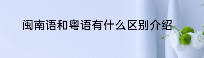 闽南语和粤语有什么区别介绍