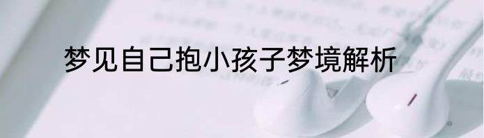 梦见自己抱小孩子梦境解析