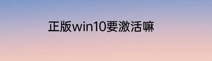 正版win10要激活嘛