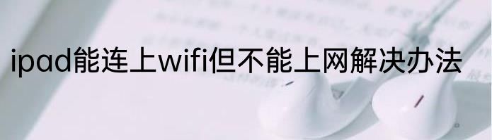ipad能连上wifi但不能上网解决办法