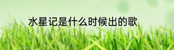 水星记是什么时候出的歌