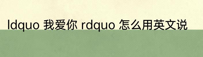 ldquo 我爱你 rdquo 怎么用英文说
