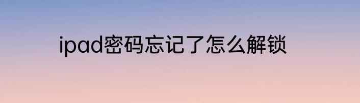 ipad密码忘记了怎么解锁
