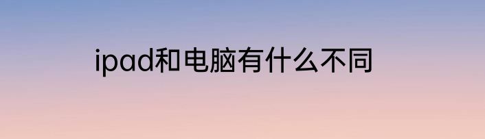 ipad和电脑有什么不同