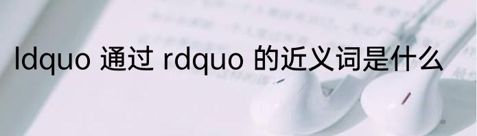 ldquo 通过 rdquo 的近义词是什么