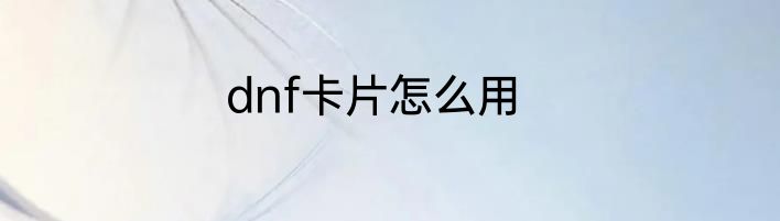 dnf卡片怎么用