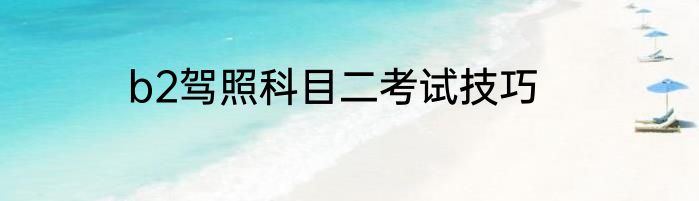 b2驾照科目二考试技巧