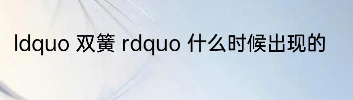 ldquo 双簧 rdquo 什么时候出现的