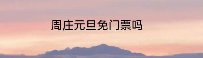 周庄元旦免门票吗