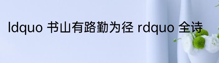 ldquo 书山有路勤为径 rdquo 全诗