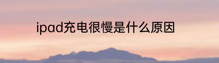 ipad充电很慢是什么原因