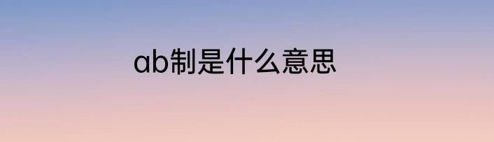 ab制是什么意思