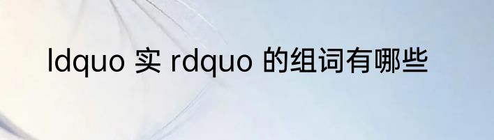 ldquo 实 rdquo 的组词有哪些