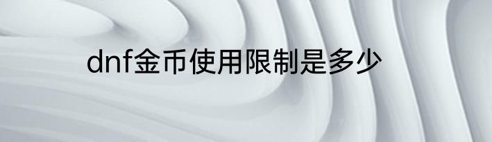 dnf金币使用限制是多少