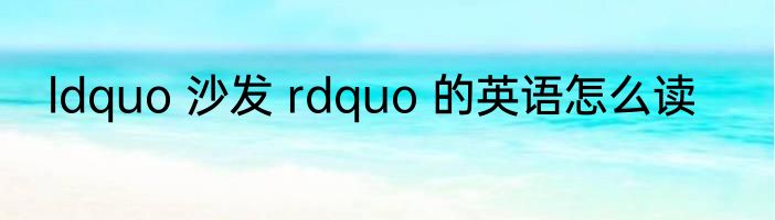 ldquo 沙发 rdquo 的英语怎么读