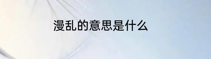 漫乱的意思是什么