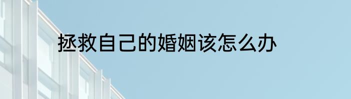 拯救自己的婚姻该怎么办