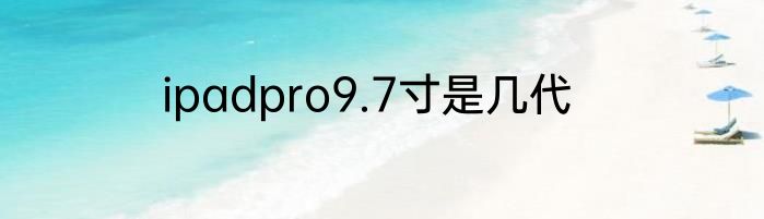 ipadpro9.7寸是几代